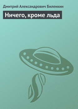 Читать онлайн книгу Ничего, кроме льда автор Биленкин Дмитрий Александрович Книга Ничего, кроме льда