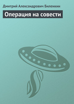 Читать онлайн книгу Операция на совести автор Биленкин Дмитрий Александрович Книга Операция на совести