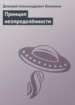 Читать онлайн книгу Принцип неопределённости автор Биленкин Дмитрий Александрович Книга Принцип неопределённости