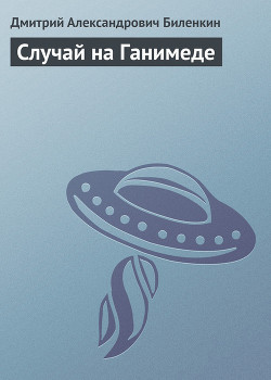 Читать онлайн книгу Случай на Ганимеде автор Биленкин Дмитрий Александрович Книга Случай на Ганимеде