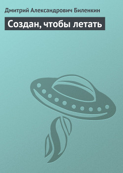 Читать онлайн книгу Создан, чтобы летать автор Биленкин Дмитрий Александрович Книга Создан, чтобы летать