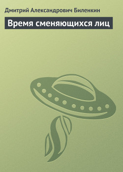 Читать онлайн книгу Время сменяющихся лиц автор Биленкин Дмитрий Александрович Книга Время сменяющихся лиц