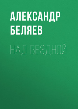 Читать онлайн книгу Над бездной автор Беляев Александр Романович Книга Над бездной