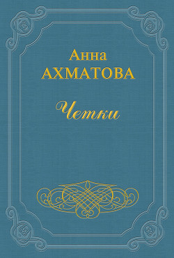 Читать онлайн книгу Чётки автор Ахматова Анна Андреевна Книга Чётки