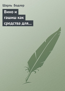 Читать онлайн книгу Вино и гашиш как средства для расширения человеческой личности автор Бодлер Шарль Книга Вино и гашиш как средства для расширения человеческой личности
