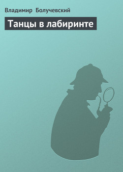 Читать онлайн книгу Танцы в лабиринте автор Болучевский Владимир Книга Танцы в лабиринте
