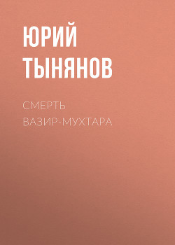 Читать онлайн книгу Смерть Вазир-Мухтара автор Тынянов Юрий Николаевич Книга Смерть Вазир-Мухтара