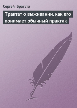 Читать онлайн книгу Трактат о выживании, как его понимает обычный практик автор Братута Сергей Книга Трактат о выживании, как его понимает обычный практик