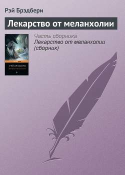 Читать онлайн книгу Сборник 4 ЛЕКАРСТВО ОТ МЕЛАНХОЛИИ автор Брэдбери Рэй Дуглас Книга Сборник 4 ЛЕКАРСТВО ОТ МЕЛАНХОЛИИ