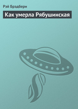 Читать онлайн книгу Как умерла Рябушинская автор Брэдбери Рэй Дуглас Книга Как умерла Рябушинская