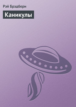 Читать онлайн книгу Каникулы автор Брэдбери Рэй Дуглас Книга Каникулы