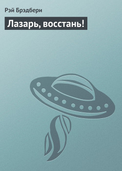 Читать онлайн книгу Лазарь, восстань! автор Брэдбери Рэй Дуглас Книга Лазарь, восстань!