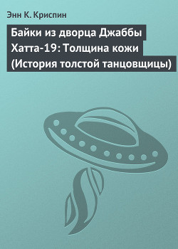Читать онлайн книгу Байки из дворца Джаббы Хатта-19: Толщина кожи (История толстой танцовщицы) автор Криспин Энн К. Книга Байки из дворца Джаббы Хатта-19: Толщина кожи (История толстой танцовщицы)