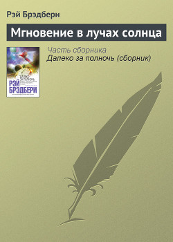 Читать онлайн книгу Мгновение в лучах солнца автор Брэдбери Рэй Дуглас Книга Мгновение в лучах солнца