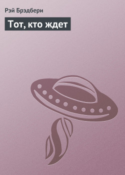Читать онлайн книгу Тот, кто ждет автор Брэдбери Рэй Дуглас Книга Тот, кто ждет