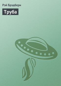 Читать онлайн книгу Труба автор Брэдбери Рэй Дуглас Книга Труба