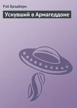 Читать онлайн книгу Уснувший в Армагеддоне автор Брэдбери Рэй Дуглас Книга Уснувший в Армагеддоне