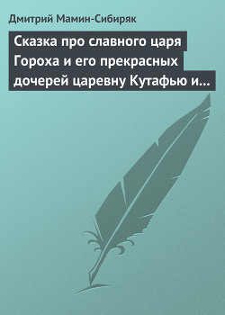 Читать онлайн книгу Сказка про славного царя Гороха и его прекрасных дочерей царевну Кутафью и царевну Горошинку автор Мамин-Сибиряк Дмитрий Наркисович Книга Сказка про славного царя Гороха и его прекрасных дочерей царевну Кутафью и царевну Горошинку