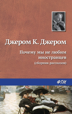 Читать онлайн книгу Почему мы не любим иностранцев (перевод В Тамохина) автор Джером Клапка Джером Книга Почему мы не любим иностранцев (перевод В Тамохина)