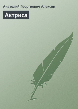 Читать онлайн книгу Актриса автор Алексин Анатолий Георгиевич Книга Актриса