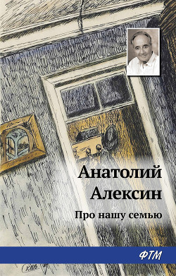 Читать онлайн книгу Про нашу семью автор Алексин Анатолий Георгиевич Книга Про нашу семью