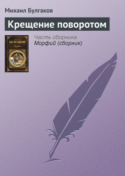 Читать онлайн книгу Крещение поворотом автор Булгаков Михаил Афанасьевич Книга Крещение поворотом