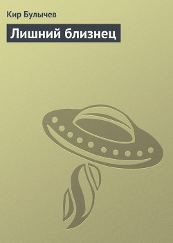 Читать онлайн книгу Лишний близнец автор Булычев Кир Книга Лишний близнец