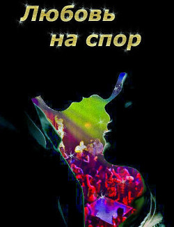 Читать онлайн книгу Любовь на спор (СИ) автор Шадрина Наталья Сергеевна Книга Любовь на спор (СИ)