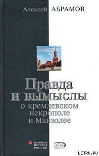 Читать онлайн книгу Правда и вымыслы о кремлевском некрополе и Мавзолее автор Абрамов Алексей Книга Правда и вымыслы о кремлевском некрополе и Мавзолее