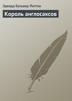 Читать онлайн книгу Король англосаксов автор Бульвер-Литтон Эдвард Джордж Книга Король англосаксов