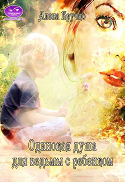 Читать онлайн книгу Одинокая душа для ведьмы с ребенком (СИ) автор Кручко Алёна Книга Одинокая душа для ведьмы с ребенком (СИ)
