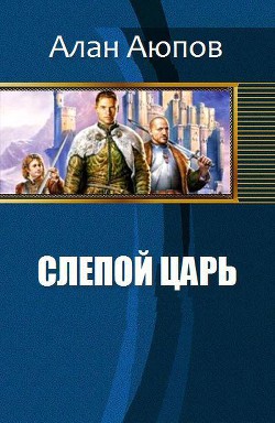 Читать онлайн книгу Слепой царь (СИ) автор Аюпов Алан Феликсович Книга Слепой царь (СИ)