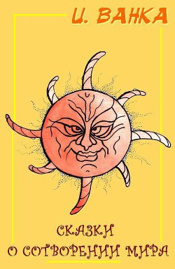 Читать онлайн книгу Сказки о сотворении мира (СИ) автор Ванка Ирина Книга Сказки о сотворении мира (СИ)