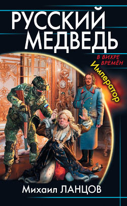 Читать онлайн книгу Русский медведь. Император автор Ланцов Михаил Алексеевич Книга Русский медведь. Император