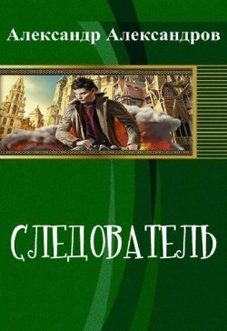Читать онлайн книгу Следователь (СИ) автор Александров Александр Федорович Книга Следователь (СИ)