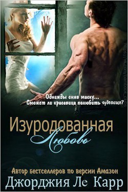 Читать онлайн книгу Изуродованная любовь (ЛП) автор Ле Карр Джорджия Книга Изуродованная любовь (ЛП)