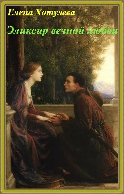 Читать онлайн книгу Эликсир вечной любви (СИ) автор Хотулева Елена Книга Эликсир вечной любви (СИ)