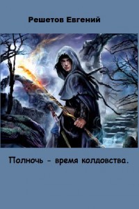 Читать онлайн книгу Полночь - время колдовства (СИ) автор Решетов Евгений Валерьевич Книга Полночь - время колдовства (СИ)