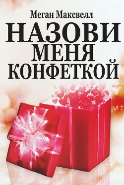 Читать онлайн книгу Назови меня конфеткой (ЛП) автор Максвелл Меган Книга Назови меня конфеткой (ЛП)