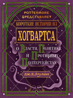 Читать онлайн книгу Короткие истории из Хогвартса: о власти, политике и противных полтергейстах автор Роулинг Джоан Книга Короткие истории из Хогвартса: о власти, политике и противных полтергейстах