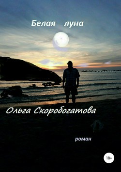 Читать онлайн книгу Белая Луна (СИ) автор Скоробогатова Ольга Александровна Книга Белая Луна (СИ)