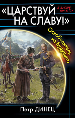 Читать онлайн книгу «ЦАРСТВУЙ НА СЛАВУ!» Освободитель из будущего (СИ) автор Динец Петр Книга «ЦАРСТВУЙ НА СЛАВУ!» Освободитель из будущего (СИ)