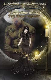 Читать онлайн книгу Уважайте ведьм! Тем более черных (СИ) автор Архангельская Ангелина Небославна Книга Уважайте ведьм! Тем более черных (СИ)