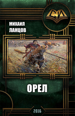 Читать онлайн книгу Орел (СИ) автор Ланцов Михаил Алексеевич Книга Орел (СИ)