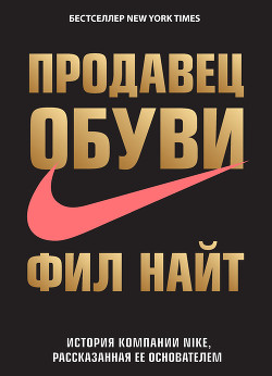 Читать онлайн книгу Продавец обуви. История компании Nike, рассказанная ее основателем автор Найт Фил Книга Продавец обуви. История компании Nike, рассказанная ее основателем