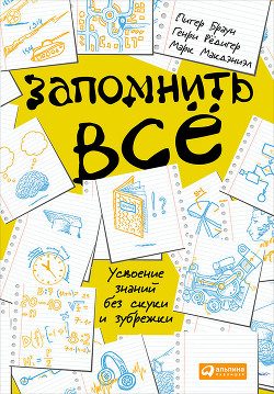 Читать онлайн книгу Запомнить всё.Усвоение знаний без скуки и зубрежки автор Браун Питер Книга Запомнить всё.Усвоение знаний без скуки и зубрежки