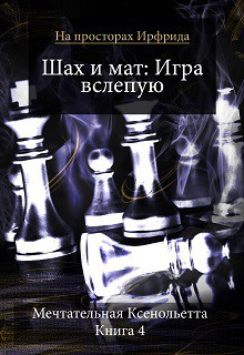 Читать онлайн книгу Шах и мат. Игра вслепую (СИ) автор Мечтательная Ксенольетта Книга Шах и мат. Игра вслепую (СИ)
