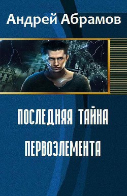 Читать онлайн книгу Последняя тайна первоэлемента (СИ) автор Абрамов Андрей Вячеславович Книга Последняя тайна первоэлемента (СИ)