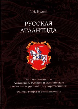 Читать онлайн книгу Русская Атлантида Великое княжество Литовское, Русское и Жемойтское в истории и русской государс автор Кудий Геннадий Николаевич Книга Русская Атлантида Великое княжество Литовское, Русское и Жемойтское в истории и русской государс