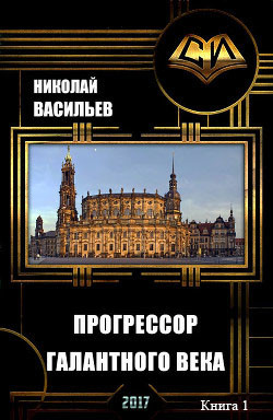 Читать онлайн книгу Прогрессор галантного века (СИ) автор Васильев Николай Федорович Книга Прогрессор галантного века (СИ)
